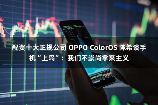 配资十大正规公司 OPPO ColorOS 陈希谈手机“上岛”：我们不崇尚拿来主义
