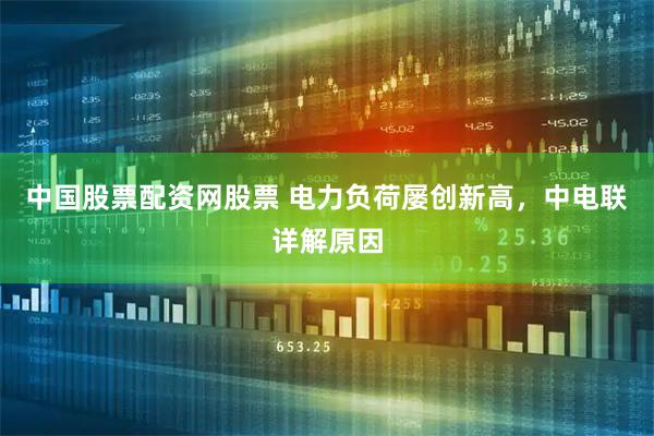 中国股票配资网股票 电力负荷屡创新高，中电联详解原因