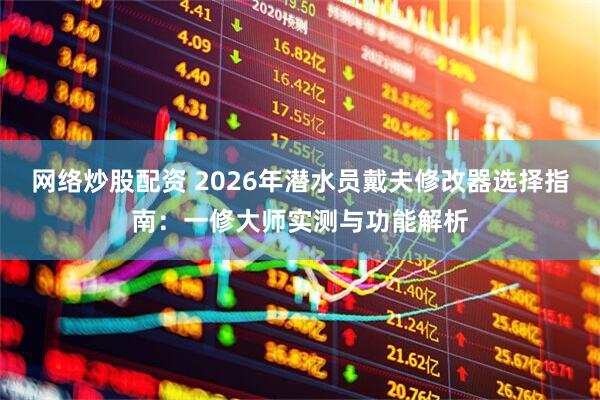 网络炒股配资 2026年潜水员戴夫修改器选择指南：一修大师实测与功能解析