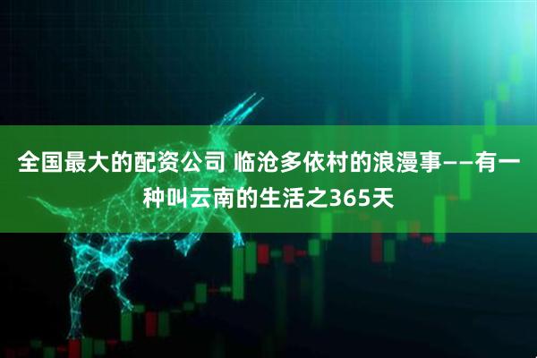 全国最大的配资公司 临沧多依村的浪漫事——有一种叫云南的生活之365天