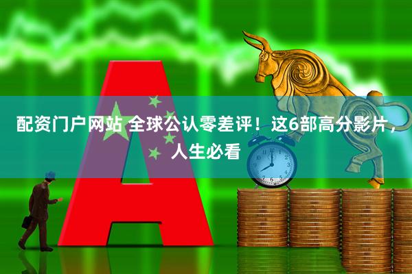 配资门户网站 全球公认零差评！这6部高分影片，人生必看