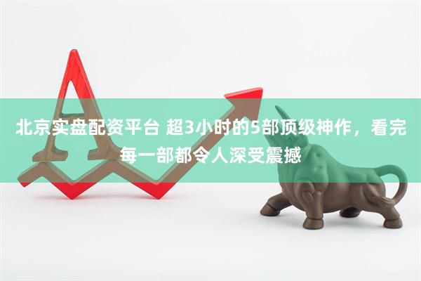 北京实盘配资平台 超3小时的5部顶级神作，看完每一部都令人深受震撼
