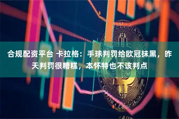合规配资平台 卡拉格：手球判罚给欧冠抹黑，昨天判罚很糟糕，本怀特也不该判点