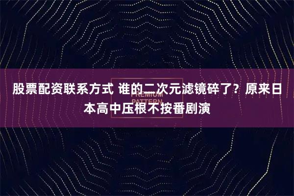 股票配资联系方式 谁的二次元滤镜碎了？原来日本高中压根不按番剧演